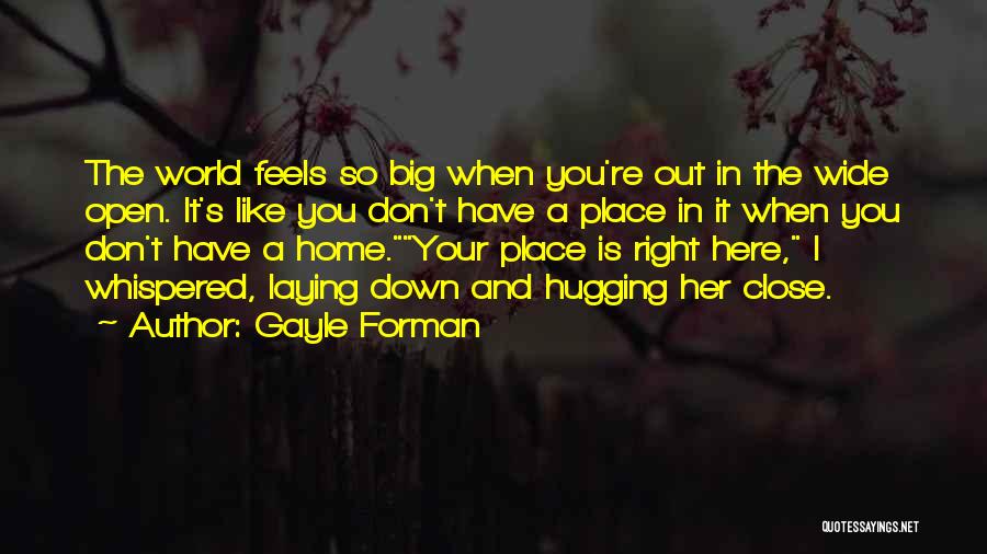 Gayle Forman Quotes: The World Feels So Big When You're Out In The Wide Open. It's Like You Don't Have A Place In