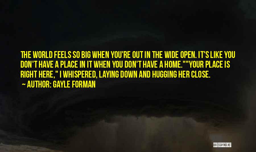 Gayle Forman Quotes: The World Feels So Big When You're Out In The Wide Open. It's Like You Don't Have A Place In