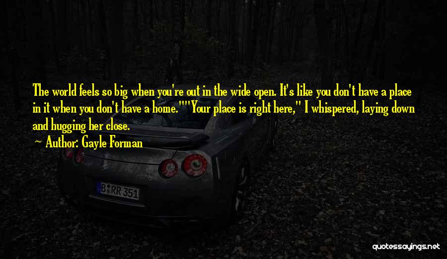 Gayle Forman Quotes: The World Feels So Big When You're Out In The Wide Open. It's Like You Don't Have A Place In