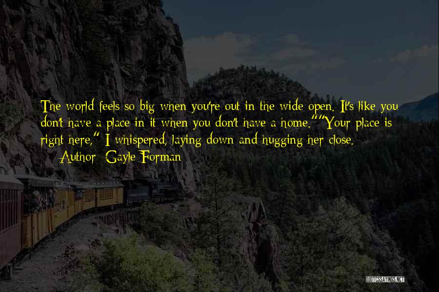 Gayle Forman Quotes: The World Feels So Big When You're Out In The Wide Open. It's Like You Don't Have A Place In