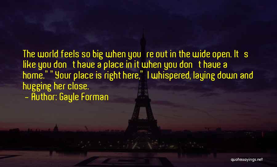 Gayle Forman Quotes: The World Feels So Big When You're Out In The Wide Open. It's Like You Don't Have A Place In