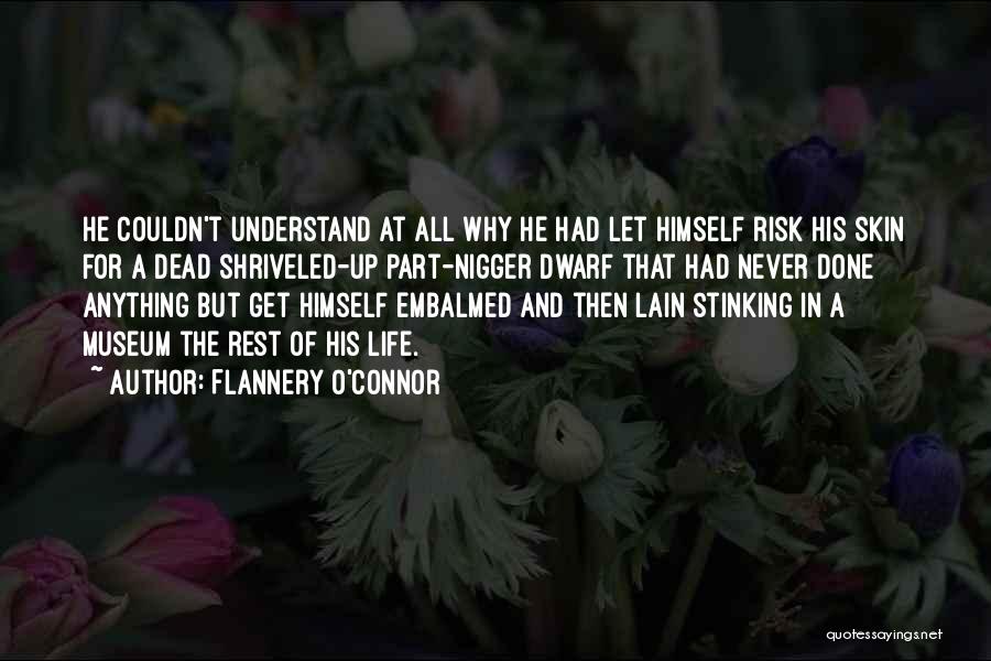 Flannery O'Connor Quotes: He Couldn't Understand At All Why He Had Let Himself Risk His Skin For A Dead Shriveled-up Part-nigger Dwarf That