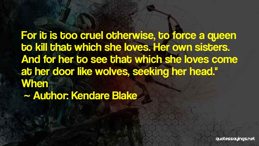 Kendare Blake Quotes: For It Is Too Cruel Otherwise, To Force A Queen To Kill That Which She Loves. Her Own Sisters. And