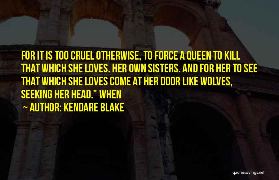 Kendare Blake Quotes: For It Is Too Cruel Otherwise, To Force A Queen To Kill That Which She Loves. Her Own Sisters. And