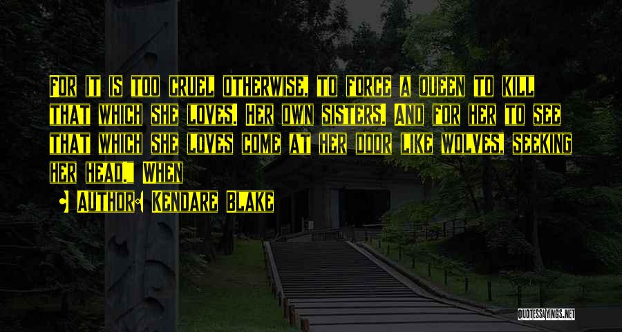 Kendare Blake Quotes: For It Is Too Cruel Otherwise, To Force A Queen To Kill That Which She Loves. Her Own Sisters. And