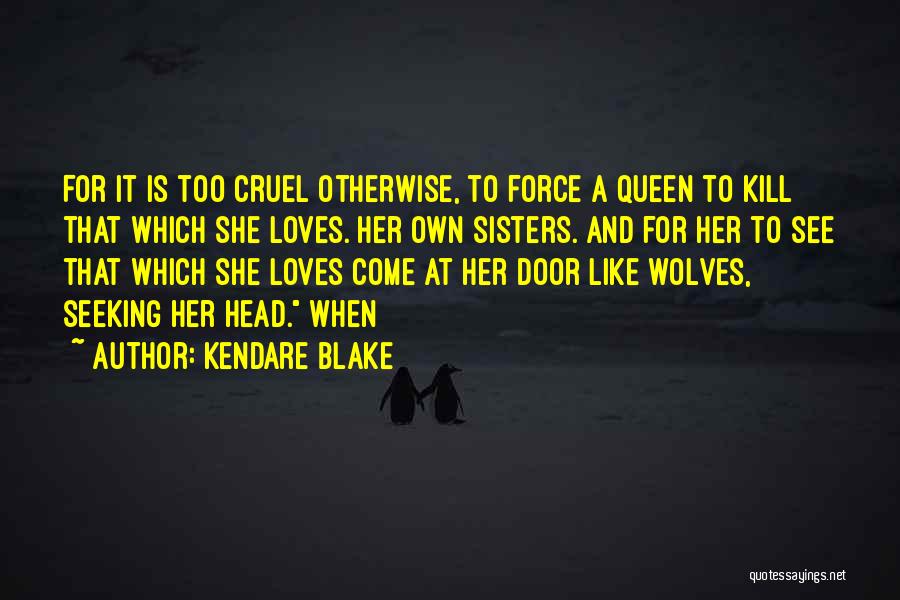 Kendare Blake Quotes: For It Is Too Cruel Otherwise, To Force A Queen To Kill That Which She Loves. Her Own Sisters. And