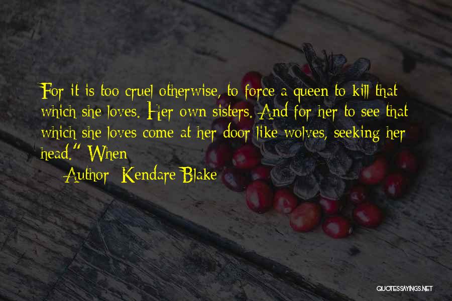 Kendare Blake Quotes: For It Is Too Cruel Otherwise, To Force A Queen To Kill That Which She Loves. Her Own Sisters. And