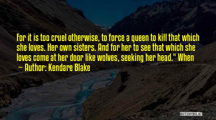 Kendare Blake Quotes: For It Is Too Cruel Otherwise, To Force A Queen To Kill That Which She Loves. Her Own Sisters. And