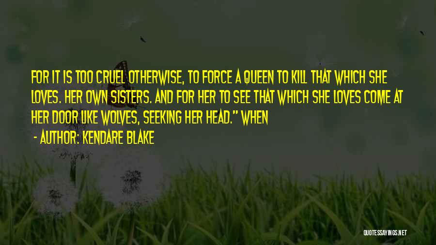 Kendare Blake Quotes: For It Is Too Cruel Otherwise, To Force A Queen To Kill That Which She Loves. Her Own Sisters. And