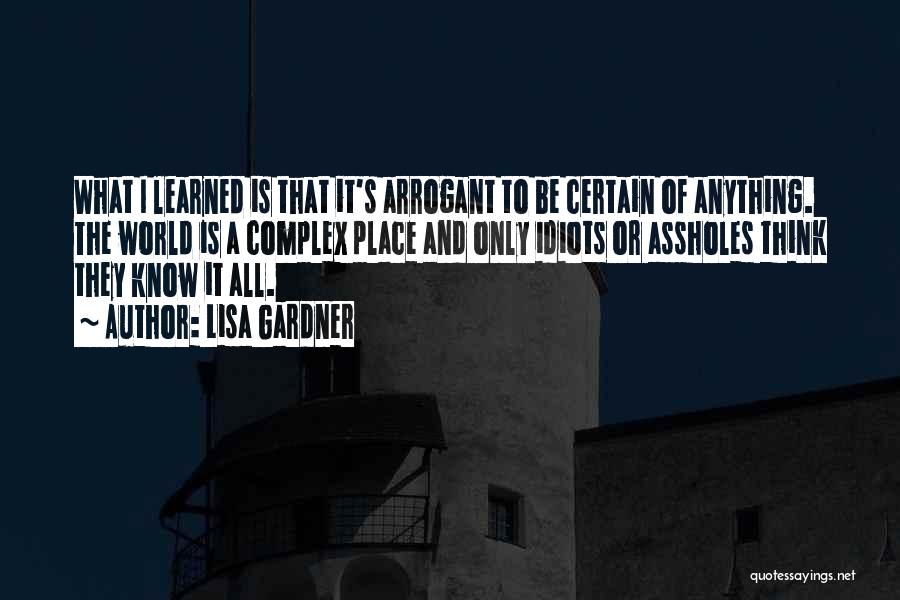 Lisa Gardner Quotes: What I Learned Is That It's Arrogant To Be Certain Of Anything. The World Is A Complex Place And Only