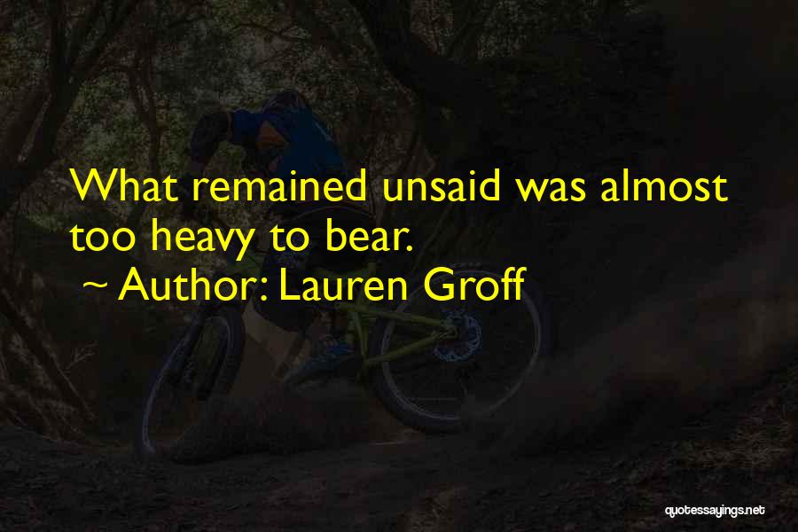 Lauren Groff Quotes: What Remained Unsaid Was Almost Too Heavy To Bear.