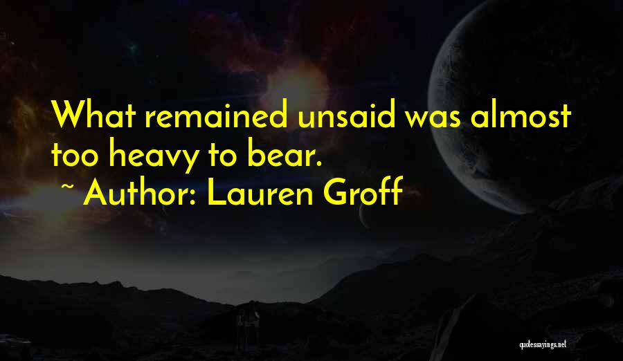 Lauren Groff Quotes: What Remained Unsaid Was Almost Too Heavy To Bear.