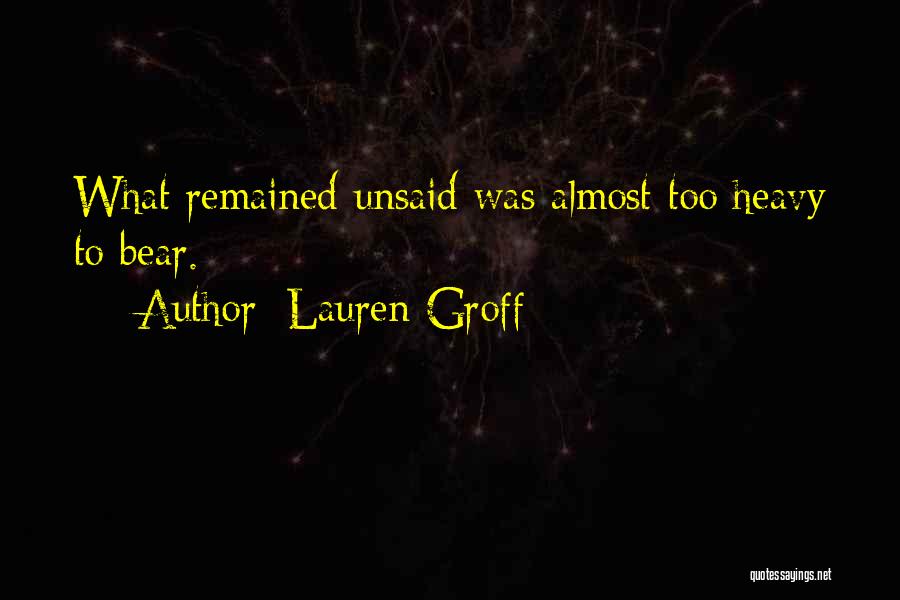 Lauren Groff Quotes: What Remained Unsaid Was Almost Too Heavy To Bear.