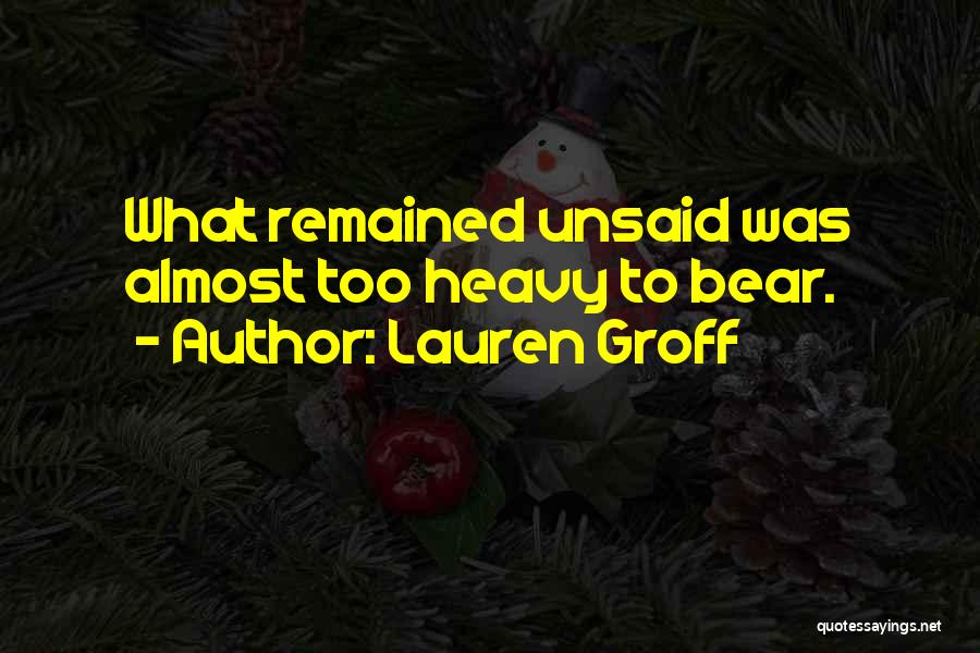 Lauren Groff Quotes: What Remained Unsaid Was Almost Too Heavy To Bear.