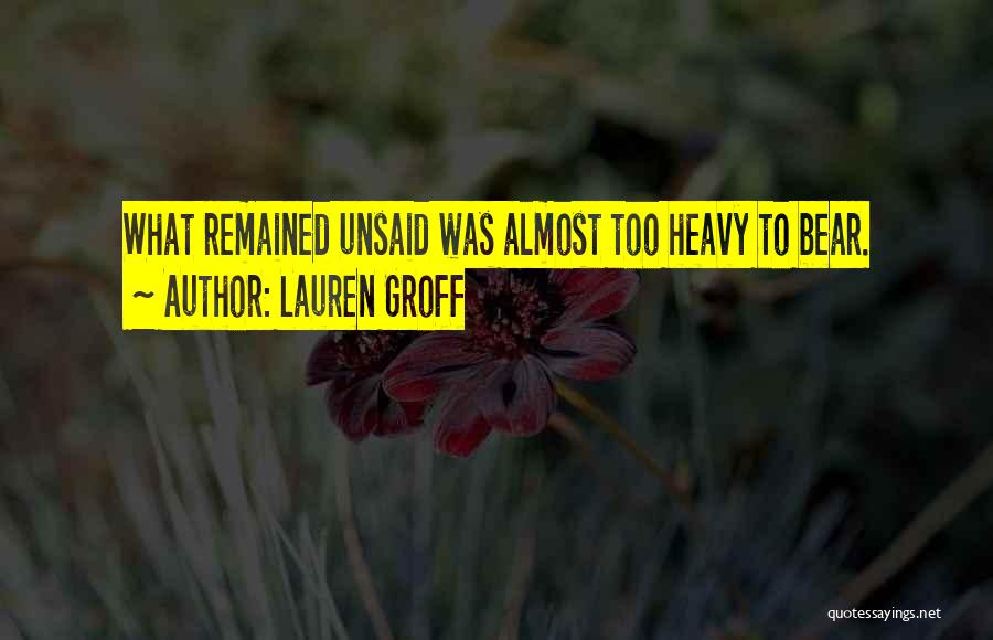 Lauren Groff Quotes: What Remained Unsaid Was Almost Too Heavy To Bear.