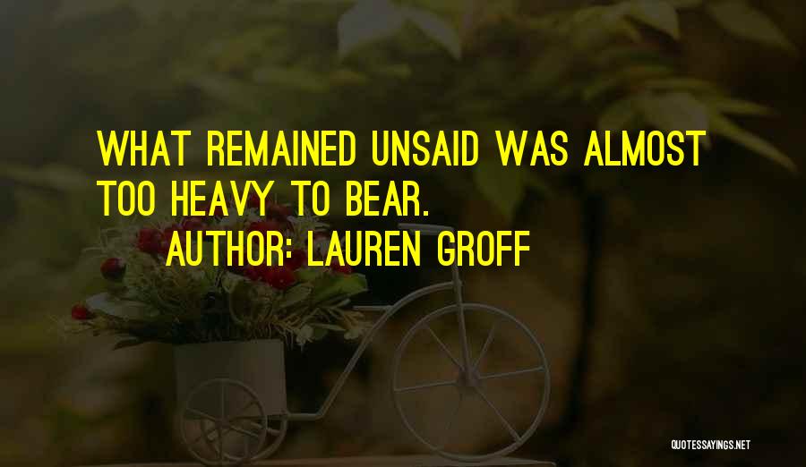 Lauren Groff Quotes: What Remained Unsaid Was Almost Too Heavy To Bear.