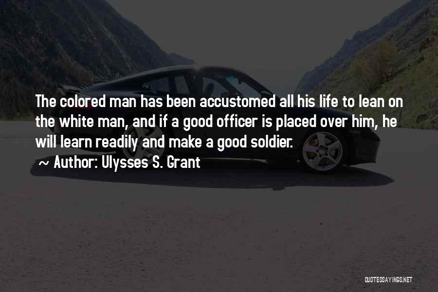 Ulysses S. Grant Quotes: The Colored Man Has Been Accustomed All His Life To Lean On The White Man, And If A Good Officer