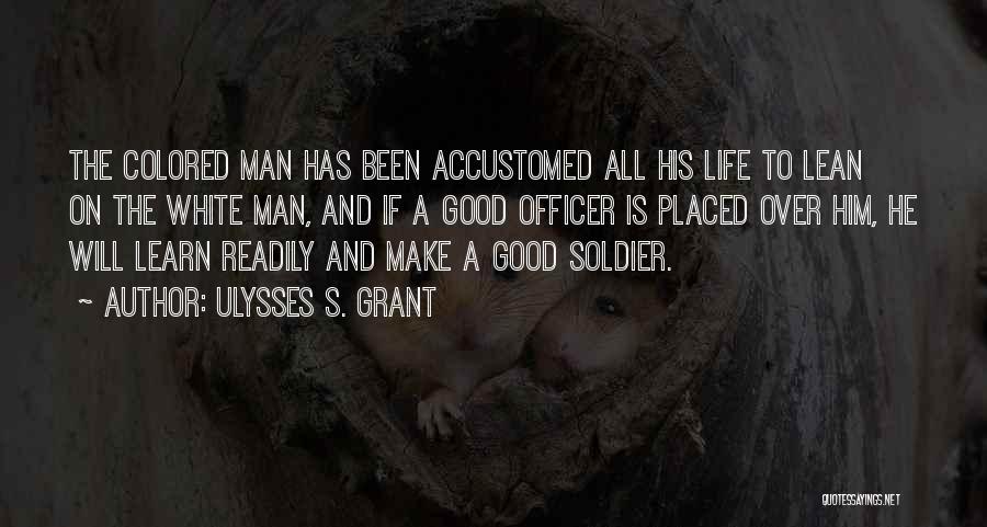 Ulysses S. Grant Quotes: The Colored Man Has Been Accustomed All His Life To Lean On The White Man, And If A Good Officer
