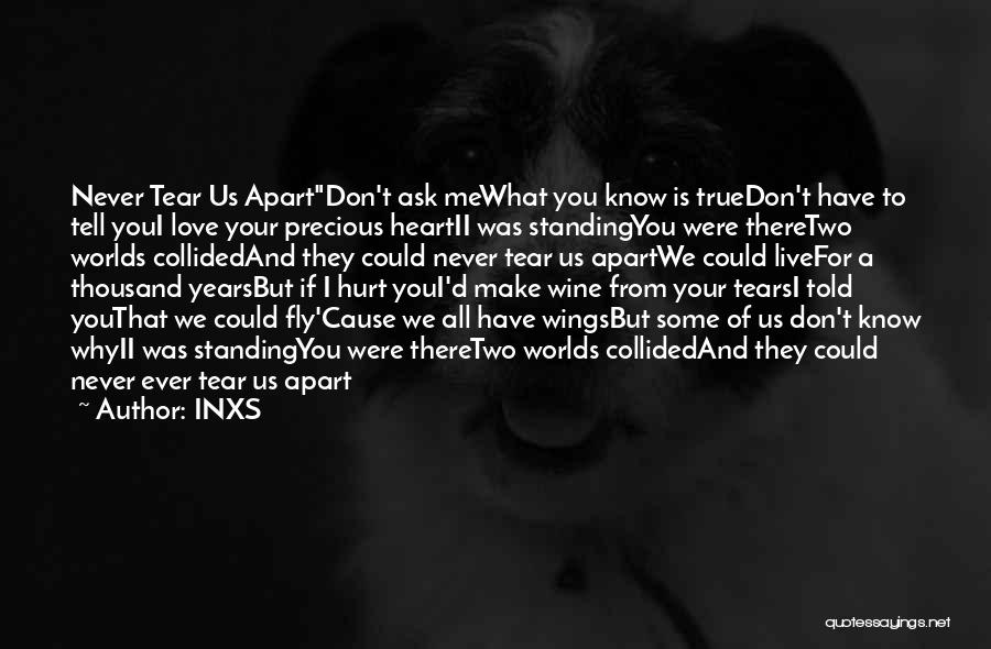 INXS Quotes: Never Tear Us Apartdon't Ask Mewhat You Know Is Truedon't Have To Tell Youi Love Your Precious Heartii Was Standingyou