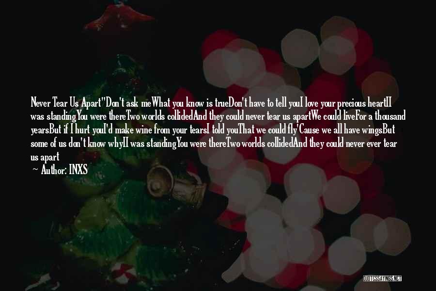 INXS Quotes: Never Tear Us Apartdon't Ask Mewhat You Know Is Truedon't Have To Tell Youi Love Your Precious Heartii Was Standingyou