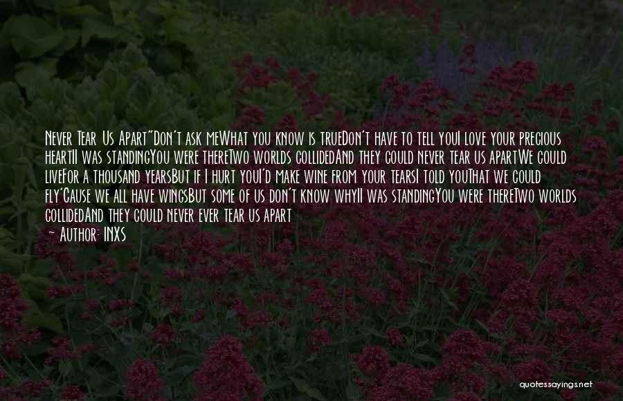 INXS Quotes: Never Tear Us Apartdon't Ask Mewhat You Know Is Truedon't Have To Tell Youi Love Your Precious Heartii Was Standingyou