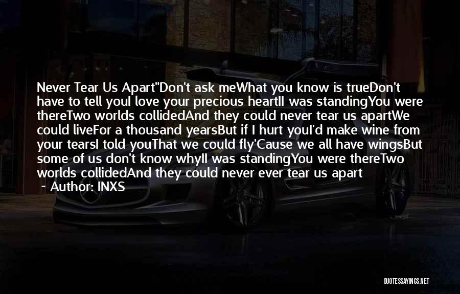 INXS Quotes: Never Tear Us Apartdon't Ask Mewhat You Know Is Truedon't Have To Tell Youi Love Your Precious Heartii Was Standingyou