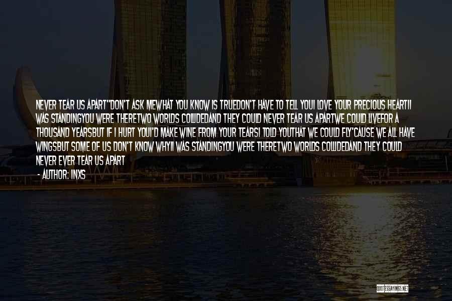 INXS Quotes: Never Tear Us Apartdon't Ask Mewhat You Know Is Truedon't Have To Tell Youi Love Your Precious Heartii Was Standingyou