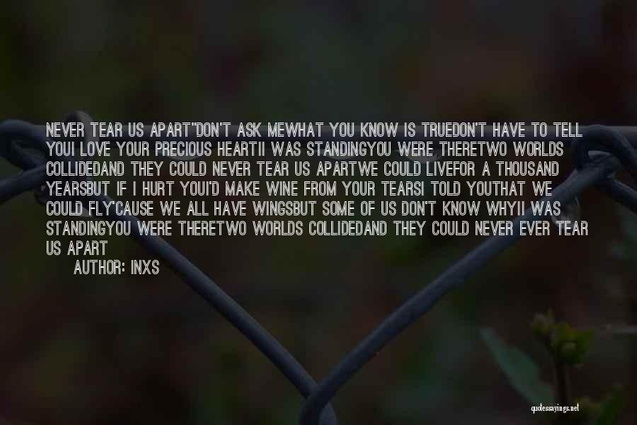 INXS Quotes: Never Tear Us Apartdon't Ask Mewhat You Know Is Truedon't Have To Tell Youi Love Your Precious Heartii Was Standingyou
