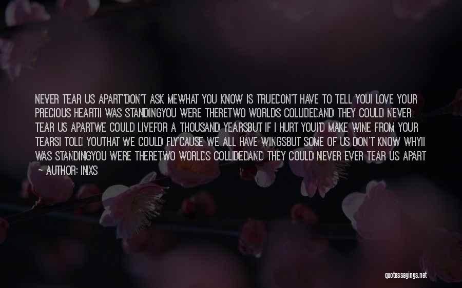 INXS Quotes: Never Tear Us Apartdon't Ask Mewhat You Know Is Truedon't Have To Tell Youi Love Your Precious Heartii Was Standingyou