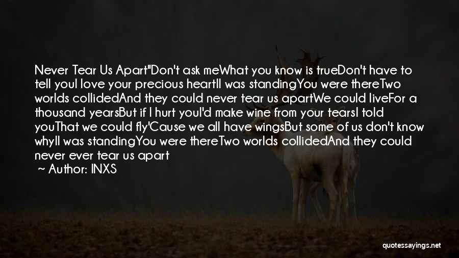 INXS Quotes: Never Tear Us Apartdon't Ask Mewhat You Know Is Truedon't Have To Tell Youi Love Your Precious Heartii Was Standingyou