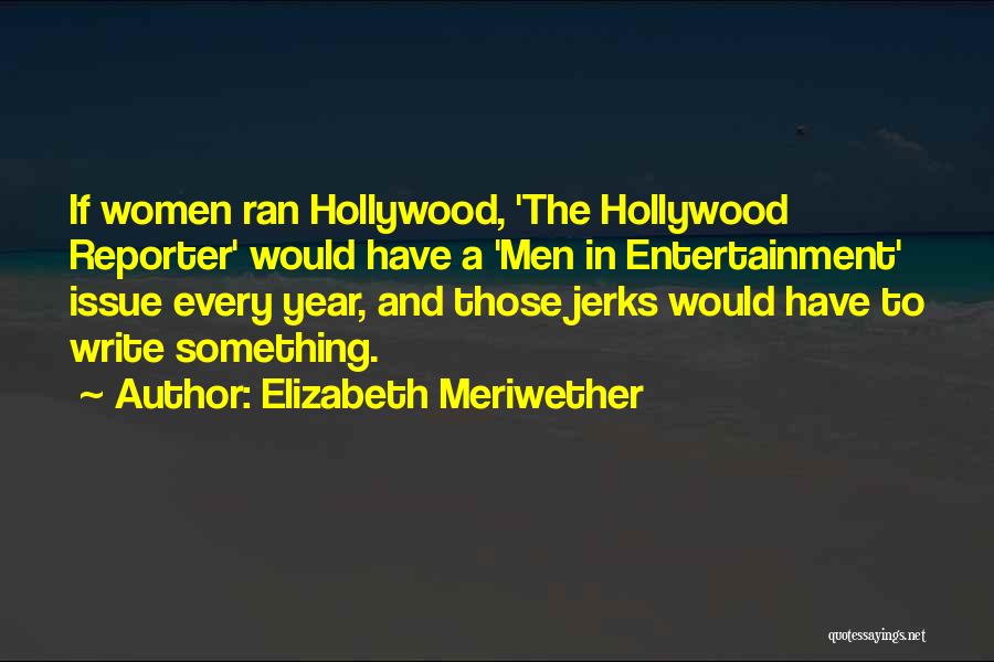 Elizabeth Meriwether Quotes: If Women Ran Hollywood, 'the Hollywood Reporter' Would Have A 'men In Entertainment' Issue Every Year, And Those Jerks Would