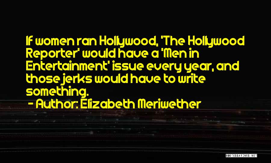 Elizabeth Meriwether Quotes: If Women Ran Hollywood, 'the Hollywood Reporter' Would Have A 'men In Entertainment' Issue Every Year, And Those Jerks Would