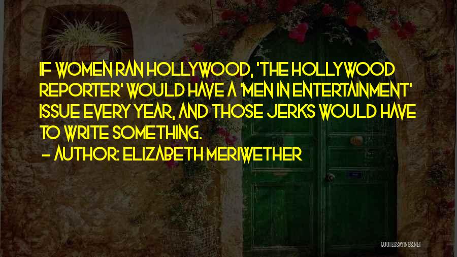 Elizabeth Meriwether Quotes: If Women Ran Hollywood, 'the Hollywood Reporter' Would Have A 'men In Entertainment' Issue Every Year, And Those Jerks Would