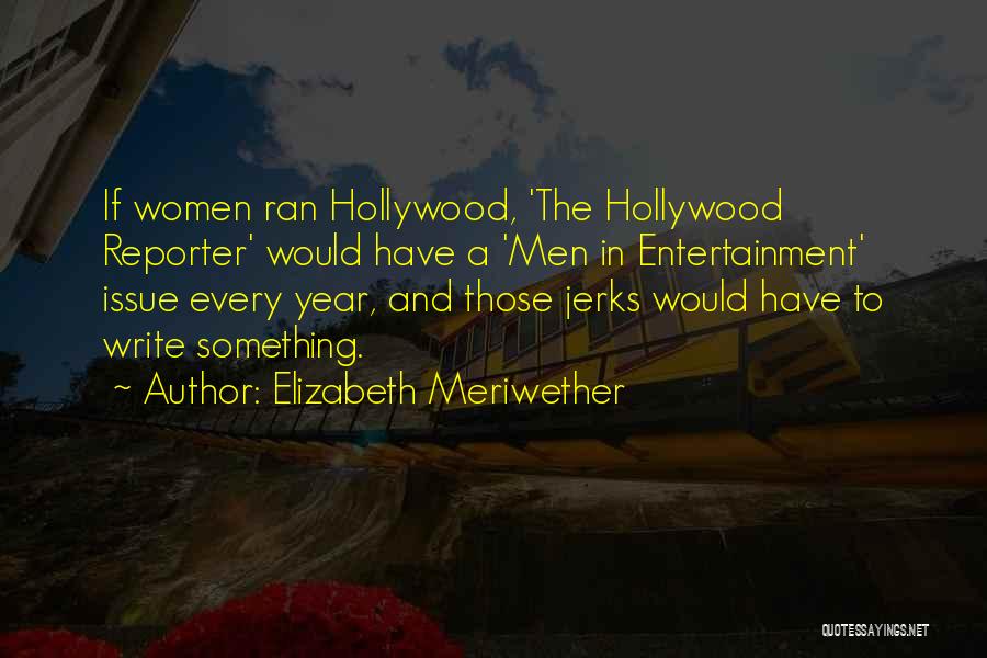 Elizabeth Meriwether Quotes: If Women Ran Hollywood, 'the Hollywood Reporter' Would Have A 'men In Entertainment' Issue Every Year, And Those Jerks Would