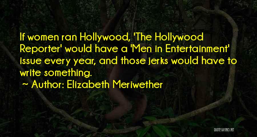 Elizabeth Meriwether Quotes: If Women Ran Hollywood, 'the Hollywood Reporter' Would Have A 'men In Entertainment' Issue Every Year, And Those Jerks Would