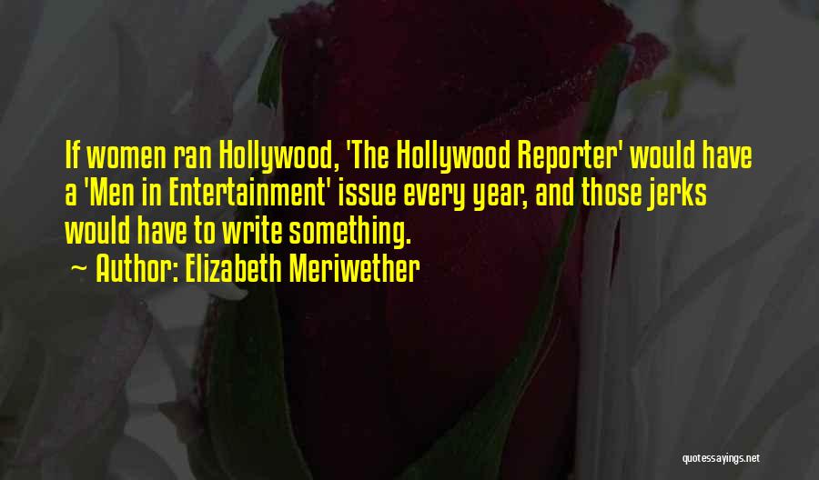 Elizabeth Meriwether Quotes: If Women Ran Hollywood, 'the Hollywood Reporter' Would Have A 'men In Entertainment' Issue Every Year, And Those Jerks Would