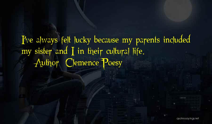 Clemence Poesy Quotes: I've Always Felt Lucky Because My Parents Included My Sister And I In Their Cultural Life.