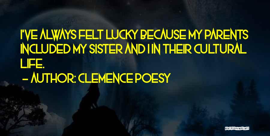 Clemence Poesy Quotes: I've Always Felt Lucky Because My Parents Included My Sister And I In Their Cultural Life.