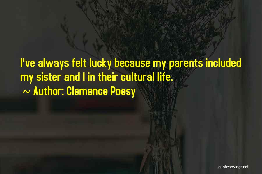 Clemence Poesy Quotes: I've Always Felt Lucky Because My Parents Included My Sister And I In Their Cultural Life.