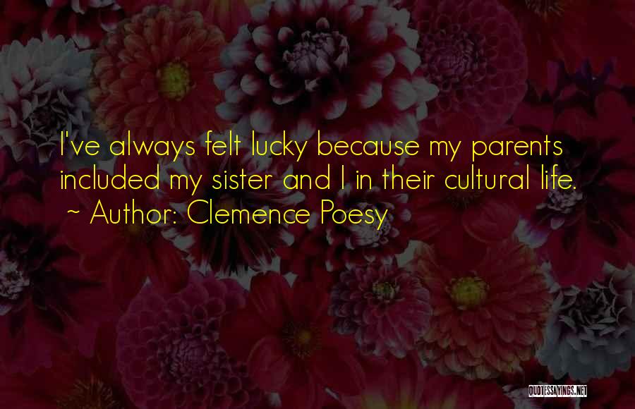 Clemence Poesy Quotes: I've Always Felt Lucky Because My Parents Included My Sister And I In Their Cultural Life.