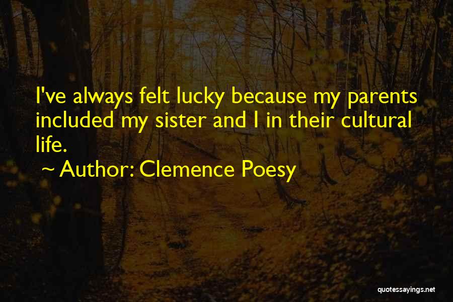 Clemence Poesy Quotes: I've Always Felt Lucky Because My Parents Included My Sister And I In Their Cultural Life.