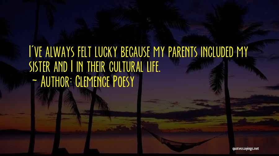 Clemence Poesy Quotes: I've Always Felt Lucky Because My Parents Included My Sister And I In Their Cultural Life.