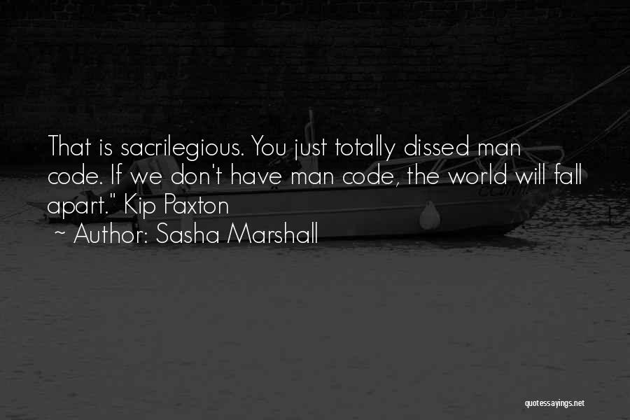 Sasha Marshall Quotes: That Is Sacrilegious. You Just Totally Dissed Man Code. If We Don't Have Man Code, The World Will Fall Apart.