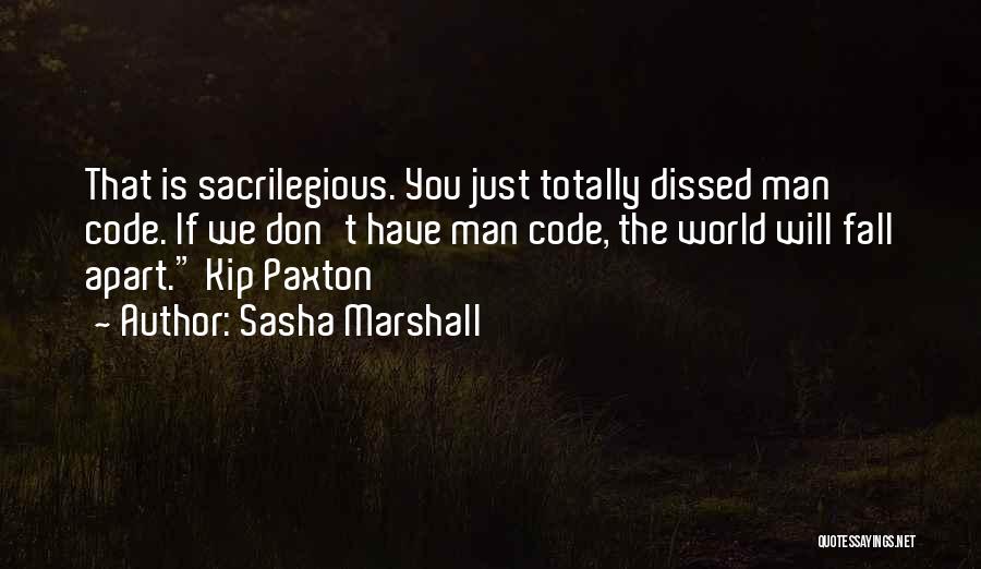 Sasha Marshall Quotes: That Is Sacrilegious. You Just Totally Dissed Man Code. If We Don't Have Man Code, The World Will Fall Apart.