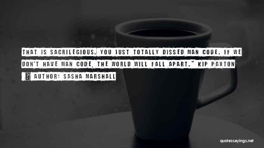 Sasha Marshall Quotes: That Is Sacrilegious. You Just Totally Dissed Man Code. If We Don't Have Man Code, The World Will Fall Apart.