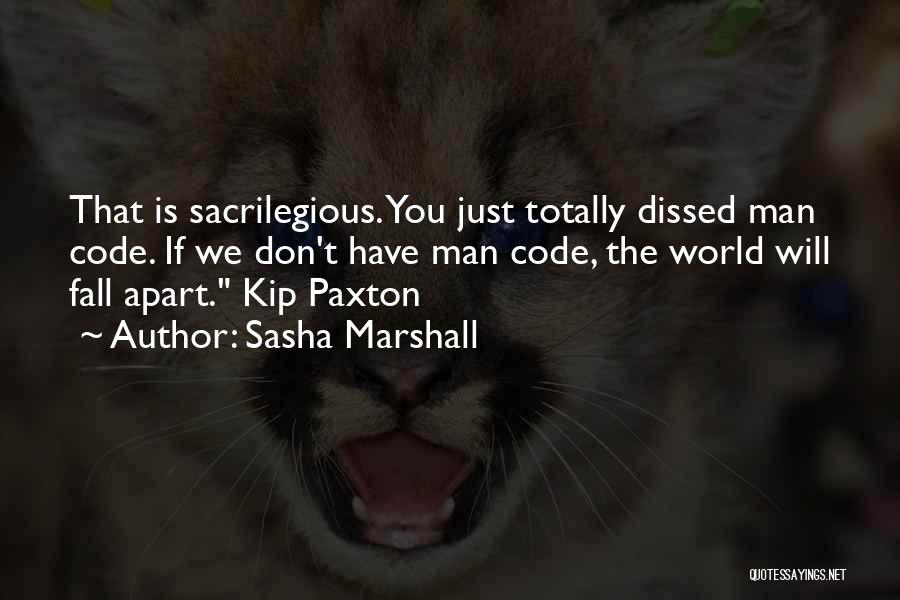 Sasha Marshall Quotes: That Is Sacrilegious. You Just Totally Dissed Man Code. If We Don't Have Man Code, The World Will Fall Apart.