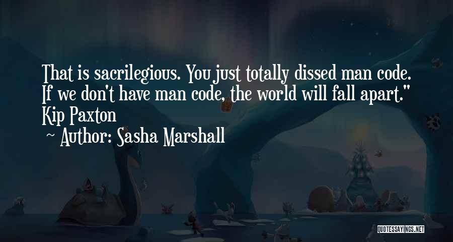 Sasha Marshall Quotes: That Is Sacrilegious. You Just Totally Dissed Man Code. If We Don't Have Man Code, The World Will Fall Apart.