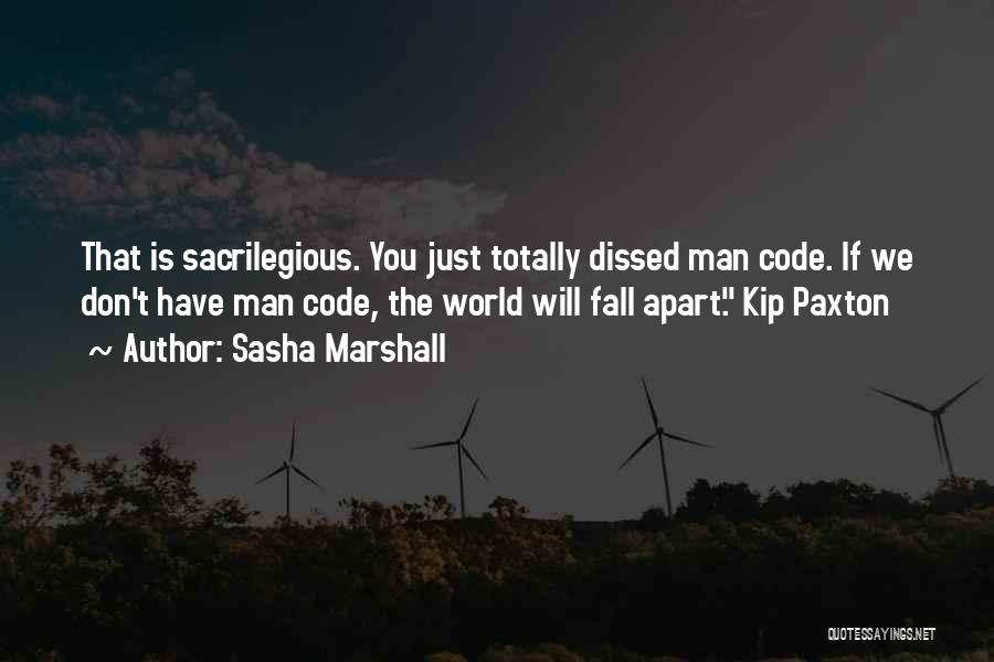 Sasha Marshall Quotes: That Is Sacrilegious. You Just Totally Dissed Man Code. If We Don't Have Man Code, The World Will Fall Apart.