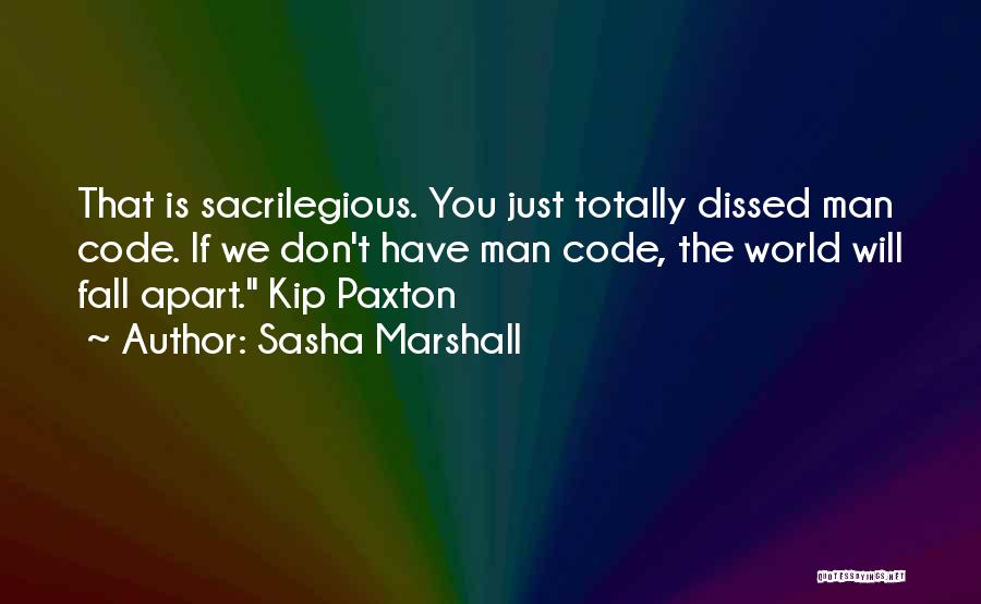 Sasha Marshall Quotes: That Is Sacrilegious. You Just Totally Dissed Man Code. If We Don't Have Man Code, The World Will Fall Apart.