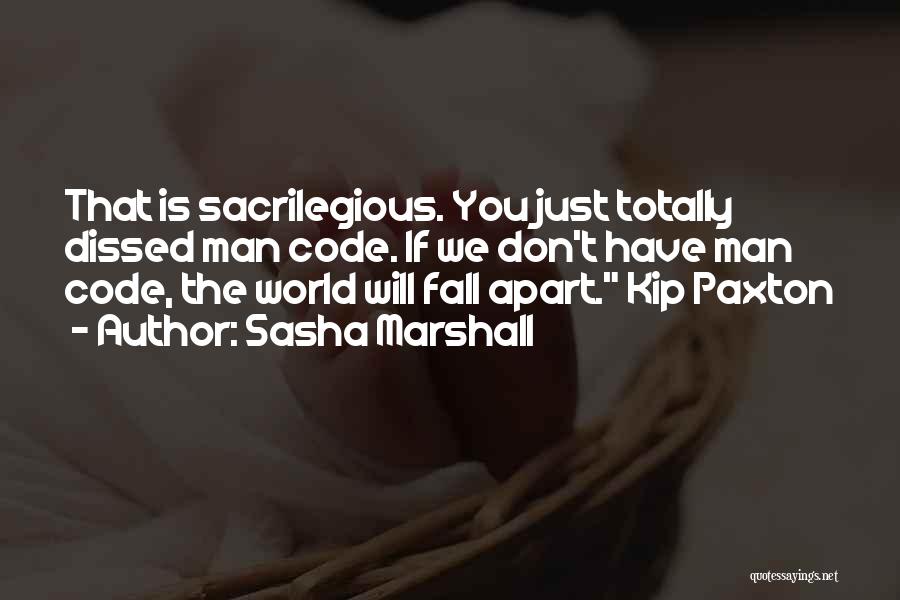 Sasha Marshall Quotes: That Is Sacrilegious. You Just Totally Dissed Man Code. If We Don't Have Man Code, The World Will Fall Apart.